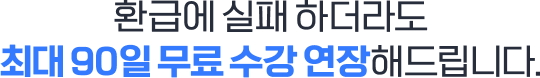 환급에 실패 하더라도 기존 수강기간만큼 무료 수강 연장해드립니다.