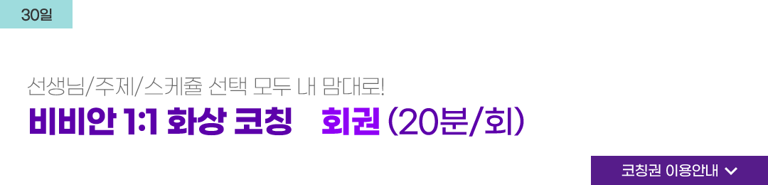 30일 강사/주제/스케쥴 선택 모두 내 맘대로! 강사/주제/스케쥴 선택 모두 내 맘대로! 비비안 1:1 화상 코칭 1회권 (20분/회)