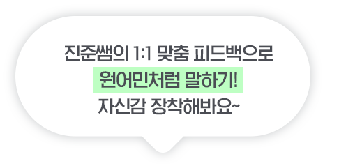 진준쌤의 1:1 맞춤 피드백으로 원어민처럼 말하기! 자신감 장착해봐요~