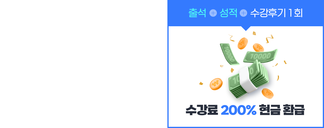 출석 + 성적 + 수강후기 1회 = 수강료 200% 현금 환급