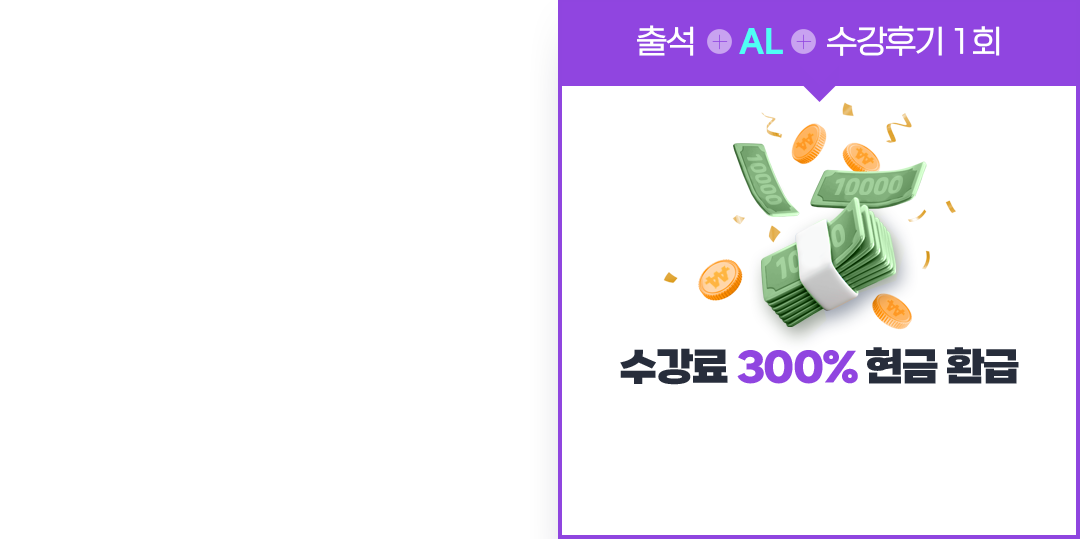 출석 + 성적 + 수강후기 1회 = 수강료 300% 현금 환급