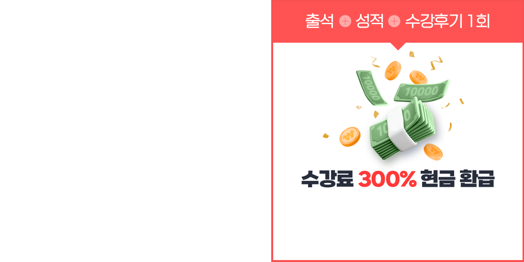 출석 + 성적 + 수강후기 1회 = 수강료 300% 현금 환급