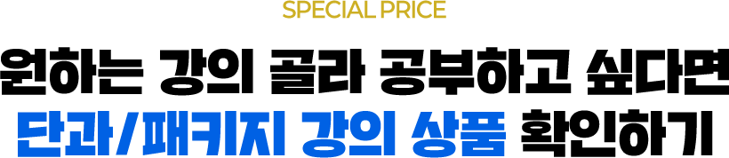 SPECIAL PRICE 원하는 강의 골라 공부하고 싶다면 단과/패키지 강의 상품 확인하기
