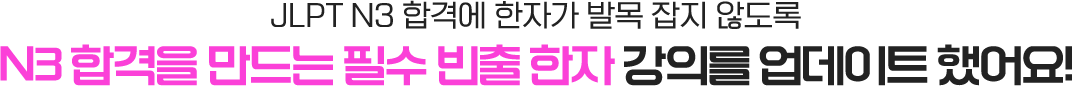 JLPT N3 합격에 한자가 발목 잡지 않도록 N3 합격을 만드는 필수 빈출 한자 강의를 업데이트 했어요!