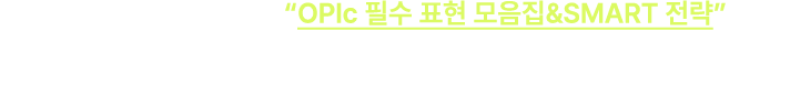 오픽노잼 수강생 모두에게 'OPIc 필수 표현 모음집&SMART 전략' 제공! *자료는 약 40P/1회 이며, 내 강의실에서 다운로드 가능 *LIVE일정과 자료 제공은 선생님 사정에 의해 고지없이 변경/종료될 수 있습니다.