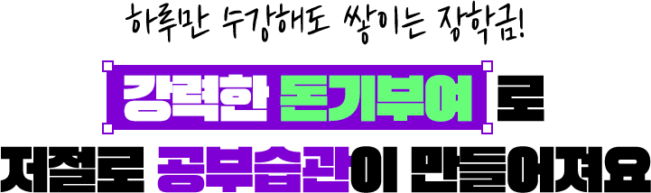 하루만 수강해도 쌓이는 장학금! 강력한 돈기부여로 저절로 공부습관이 만들어져요