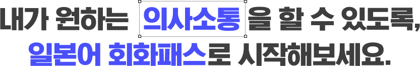 내가 원하는 의사소통을 할 수 있도록, 일본어 회화패스로 시작해보세요.