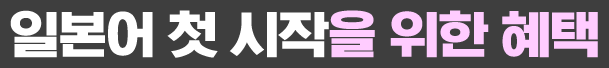 일본어 첫 시작을 위한 혜택