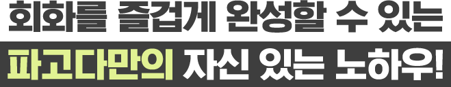 회화를 즐겁게 완성할 수 있는 파고다만의 자신 있는 노하우!
