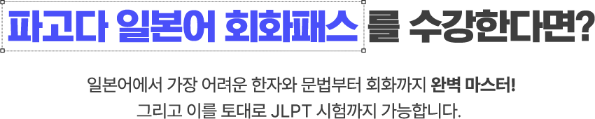파고다 일본어 회화패스를 수강한다면? 일본어에서 가장 어려운 한자와 문법부터 회화까지 완벽 마스터! 그리고 이를 토대로 JLPT 시험까지 가능합니다.