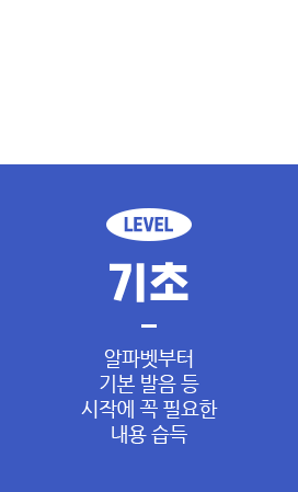 LEVEL 기초 알파벳부터 기본 발음 등 시작에 꼭 필요한 내용 습득