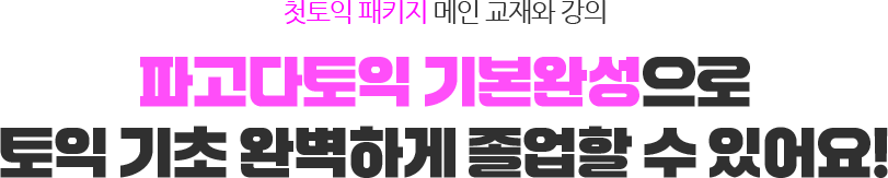 첫토익 패키지 메인 교재와 강의, 파고다토익 기본완성으로 토익 기초 완벽하게 졸업할 수 있어요!