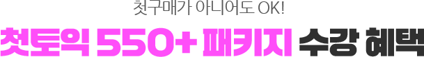 첫구매가 아니어도 OK! 첫토익 550+ 패키지 수강 혜택