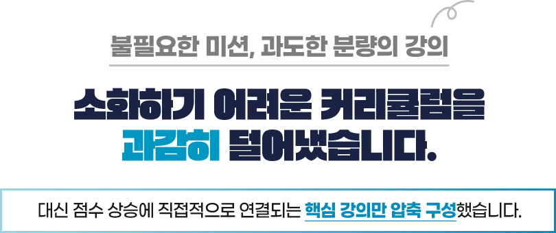 불필요한 미션, 과도한 분량의 강의, 소화하기 어려운 커리큘럼을 과감히 덜어냈습니다. 대신 점수 상승에 직접적으로 연결되는 핵심 강의만 압축 구성했습니다.